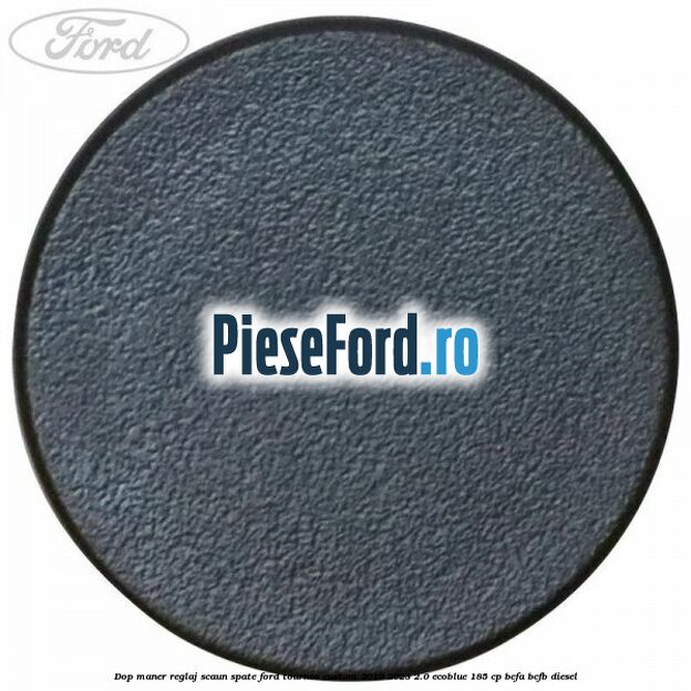 Dop maner reglaj scaun spate Ford Tourneo Custom 2019-2023 2.0 EcoBlue 185 cp BCFA, BCFB diesel