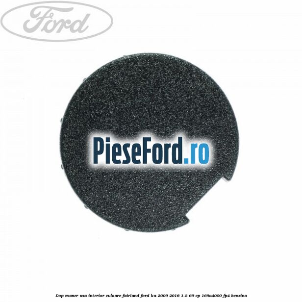 Dop maner usa interior culoare fairland Ford Ka 2009-2016 1.2 69 cp Dop maner usa interior culoare fairland Ford Ka 2009-2016 1.2 69 cp 169A4000, FP4 benzina