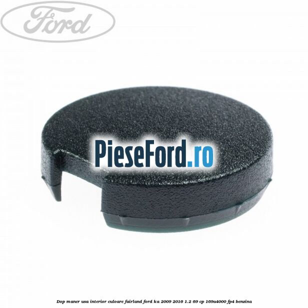 Dop maner usa interior culoare fairland Ford Ka 2009-2016 1.2 69 cp Dop maner usa interior culoare fairland Ford Ka 2009-2016 1.2 69 cp 169A4000, FP4 benzina