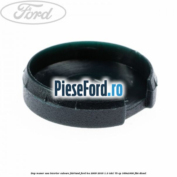 Dop maner usa interior culoare fairland Ford Ka 2009-2016 1.3 TDCi 75 cp 169A1000, FD4 diesel