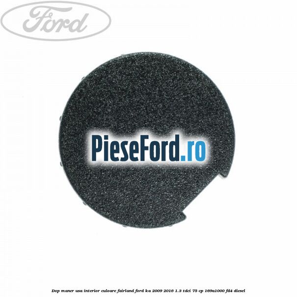 Dop maner usa interior culoare fairland Ford Ka 2009-2016 1.3 TDCi 75 cp 169A1000, FD4 diesel