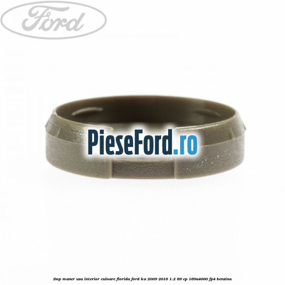 Dop maner usa interior culoare florida Ford Ka 2009-2016 1.2 69 cp Dop maner usa interior culoare florida Ford Ka 2009-2016 1.2 69 cp 169A4000, FP4 benzina