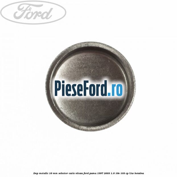 Dop metalic 16 mm selector cutie viteza Ford Puma 1997-2003 1.6 16V 103 cp L1W benzina