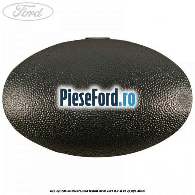 Dop oglinda exterioara Ford Transit 2000-2006 2.0 DI 86 cp F3FA diesel