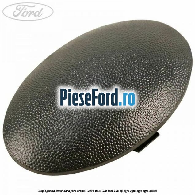 Dop oglinda exterioara Ford Transit 2006-2014 2.2 TDCi 125 cp CYFA, CYFB, CYFC, CYFD diesel