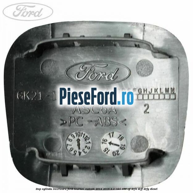 Dop oglinda interioara Ford Tourneo Custom 2014-2018 2.2 TDCi 100 cp Dop oglinda interioara Ford Tourneo Custom 2014-2018 2.2 TDCi 100 cp DRF4, DRFF, DRFG diesel