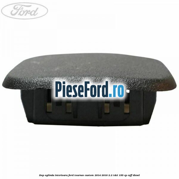 Dop oglinda interioara Ford Tourneo Custom 2014-2018 2.2 TDCi 155 cp CVFF diesel