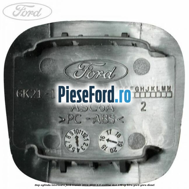 Dop oglinda interioara Ford Transit 2014-2018 2.0 EcoBlue 4x4 170 cp Dop oglinda interioara Ford Transit 2014-2018 2.0 EcoBlue 4x4 170 cp BLRA, YNR6, YNRA diesel