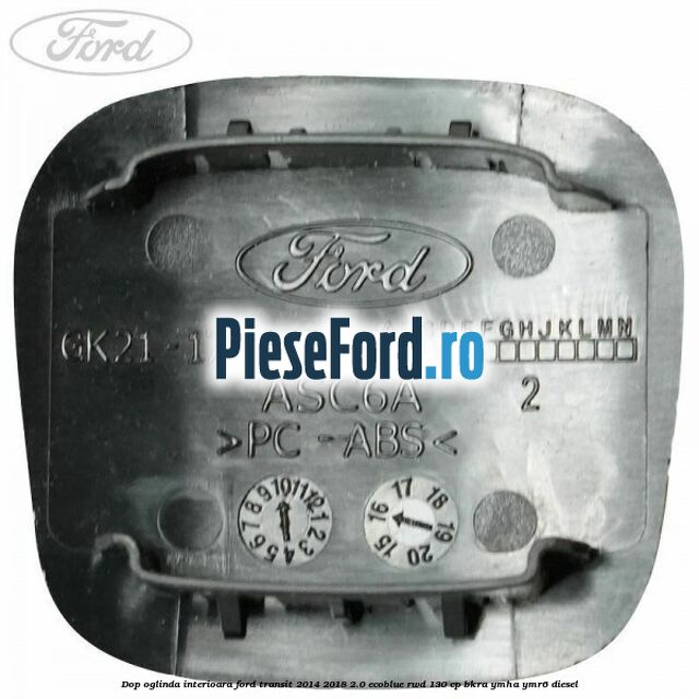 Dop oglinda interioara Ford Transit 2014-2018 2.0 EcoBlue RWD 130 cp Dop oglinda interioara Ford Transit 2014-2018 2.0 EcoBlue RWD 130 cp BKRA, YMHA, YMR6 diesel