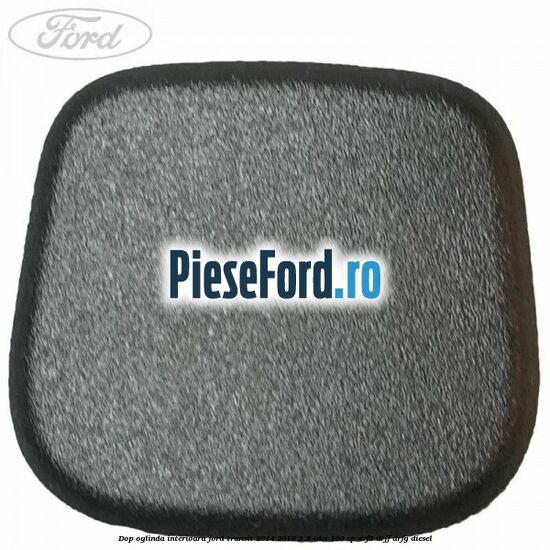 Dop oglinda interioara Ford Transit 2014-2018 2.2 TDCi 100 cp Dop oglinda interioara Ford Transit 2014-2018 2.2 TDCi 100 cp DRF5, DRFF, DRFG diesel