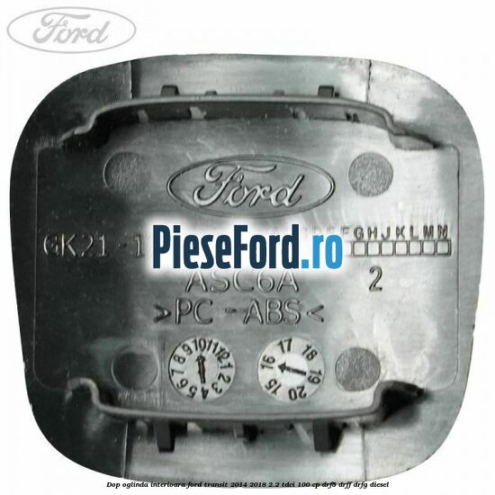 Dop oglinda interioara Ford Transit 2014-2018 2.2 TDCi 100 cp Dop oglinda interioara Ford Transit 2014-2018 2.2 TDCi 100 cp DRF5, DRFF, DRFG diesel