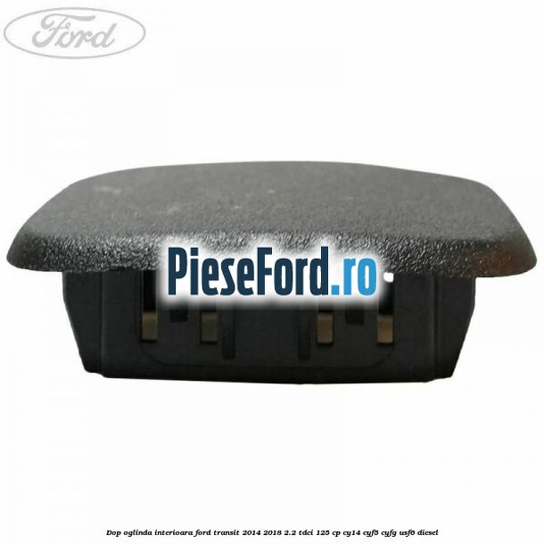 Dop oglinda interioara Ford Transit 2014-2018 2.2 TDCi 125 cp CY14, CYF5, CYFG, USF6 diesel