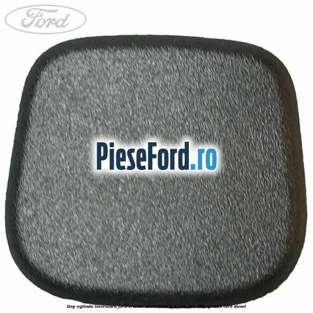 Dop oglinda interioara Ford Transit 2014-2018 2.2 TDCi 4x4 155 cp CV24, CVR5 diesel