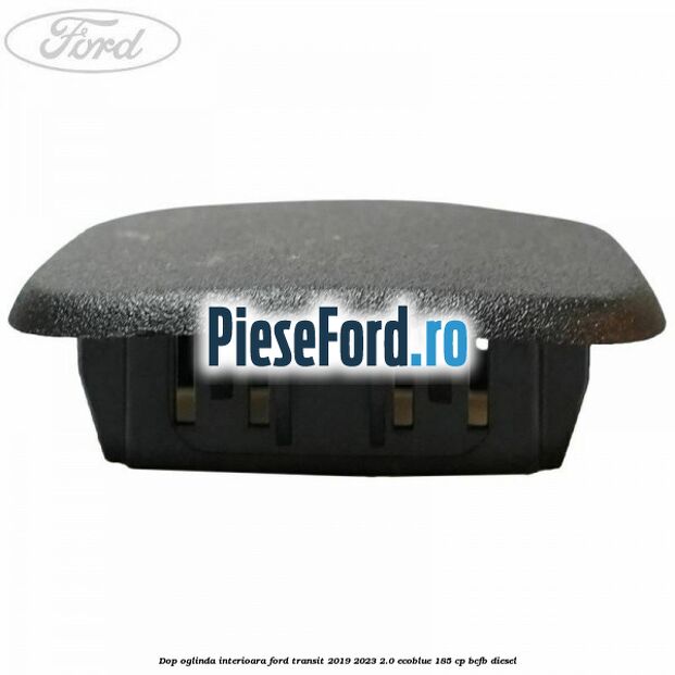 Dop oglinda interioara Ford Transit 2019-2023 2.0 EcoBlue 185 cp BCFB diesel