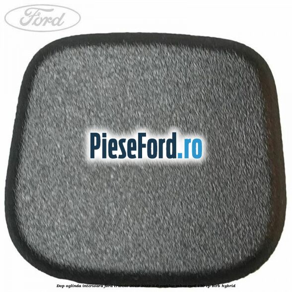 Dop oglinda interioara Ford Transit 2019-2023 2.0 EcoBlue mHEV RWD 170 cp Dop oglinda interioara Ford Transit 2019-2023 2.0 EcoBlue mHEV RWD 170 cp BLRB Hybrid