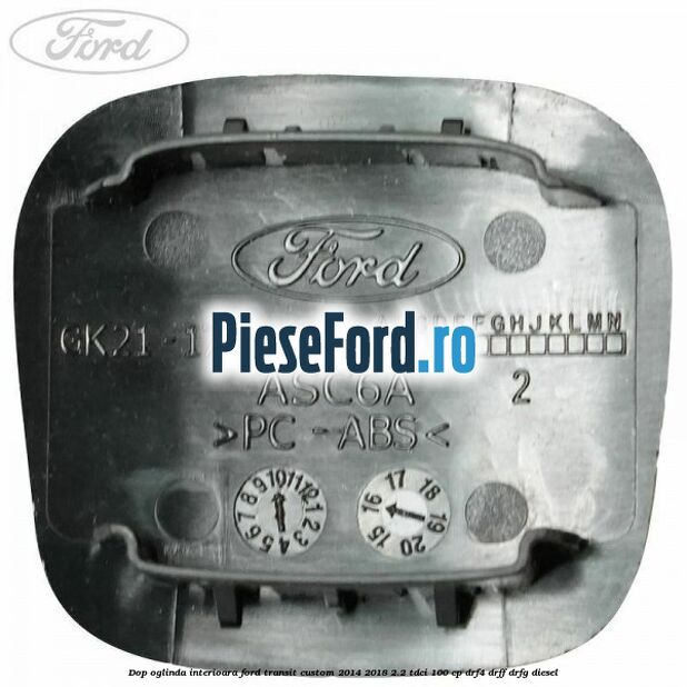 Dop oglinda interioara Ford Transit Custom 2014-2018 2.2 TDCi 100 cp DRF4, DRFF, DRFG diesel