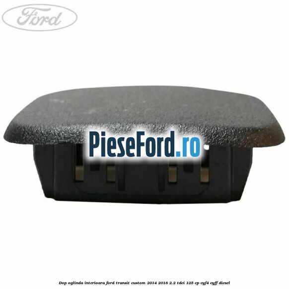 Dop oglinda interioara Ford Transit Custom 2014-2018 2.2 TDCi 125 cp CYF4, CYFF diesel
