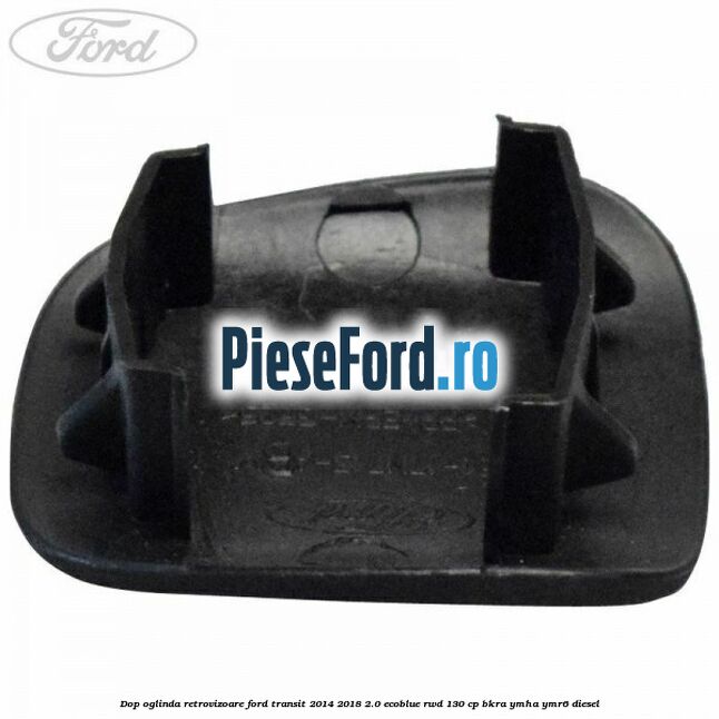 Dop oglinda retrovizoare Ford Transit 2014-2018 2.0 EcoBlue RWD 130 cp Dop oglinda retrovizoare Ford Transit 2014-2018 2.0 EcoBlue RWD 130 cp BKRA, YMHA, YMR6 diesel