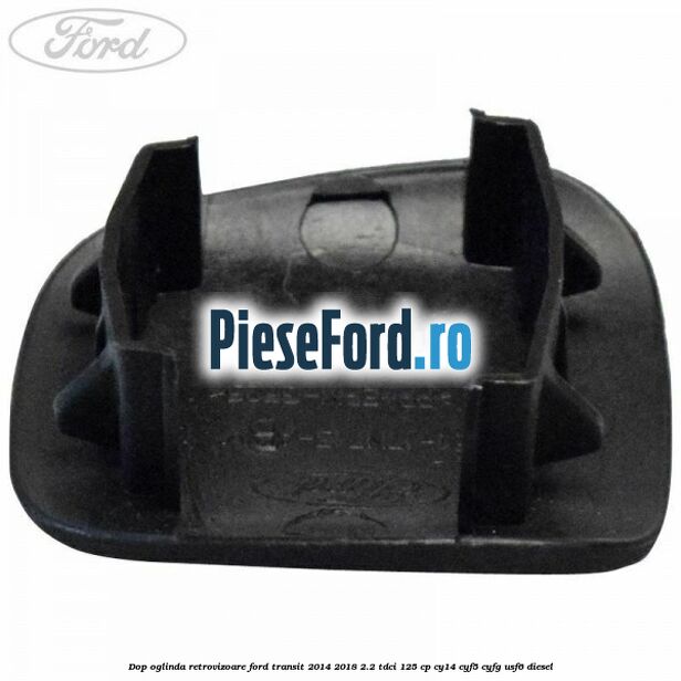 Dop oglinda retrovizoare Ford Transit 2014-2018 2.2 TDCi 125 cp CY14, CYF5, CYFG, USF6 diesel