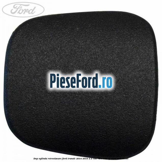 Dop oglinda retrovizoare Ford Transit 2014-2018 2.2 TDCi 4x4 155 cp Dop oglinda retrovizoare Ford Transit 2014-2018 2.2 TDCi 4x4 155 cp CV24, CVR5 diesel