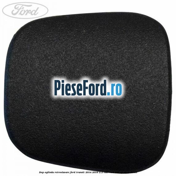 Dop oglinda retrovizoare Ford Transit 2014-2018 2.2 TDCi RWD 135 cp UHR5 diesel