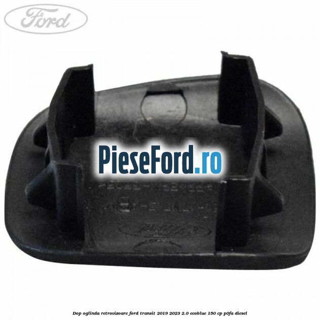 Dop oglinda retrovizoare Ford Transit 2019-2023 2.0 EcoBlue 150 cp P0FA diesel