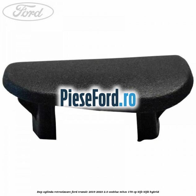 Dop oglinda retrovizoare Ford Transit 2019-2023 2.0 EcoBlue mHEV 170 cp BLFC, BLFD Hybrid