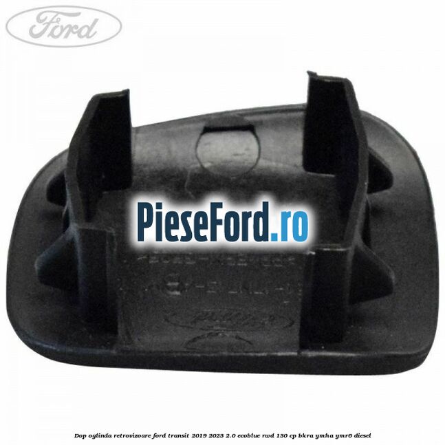 Dop oglinda retrovizoare Ford Transit 2019-2023 2.0 EcoBlue RWD 130 cp BKRA, YMHA, YMR6 diesel