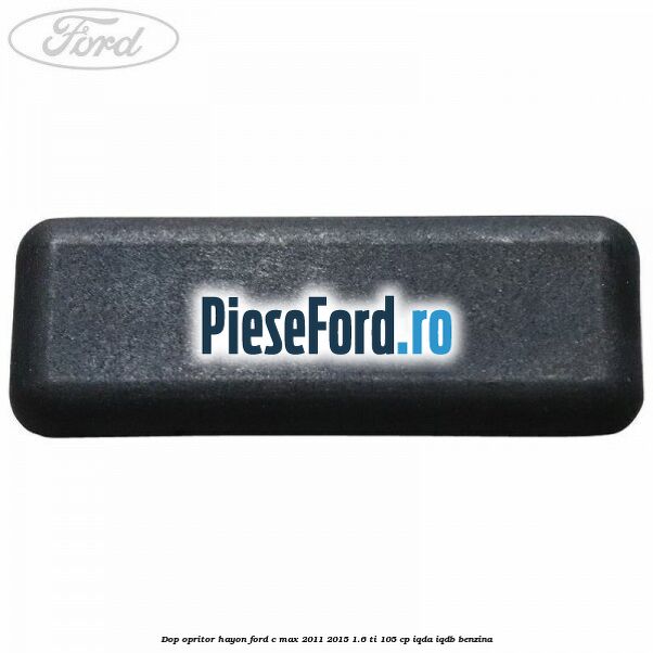 Dop opritor hayon Ford C-Max 2011-2015 1.6 Ti 105 cp IQDA, IQDB benzina
