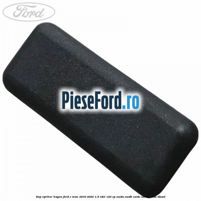 Dop opritor hayon Ford C-Max 2016-2020 1.5 TDCi 120 cp XWDA, XWDB, XWDC, XWDD, XWDE diesel