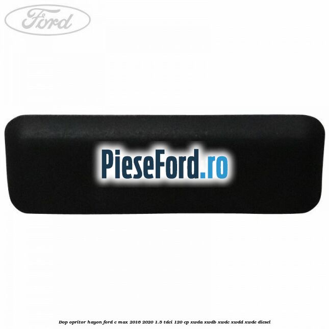 Dop opritor hayon Ford C-Max 2016-2020 1.5 TDCi 120 cp XWDA, XWDB, XWDC, XWDD, XWDE diesel