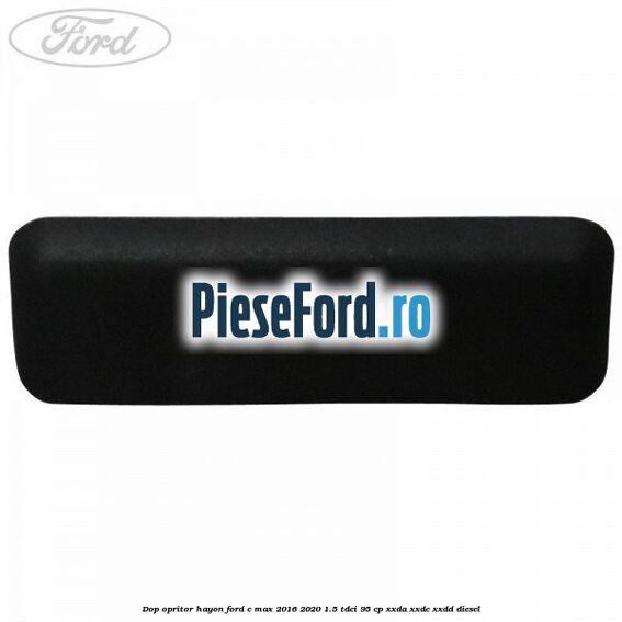 Dop opritor hayon Ford C-Max 2016-2020 1.5 TDCi 95 cp Dop opritor hayon Ford C-Max 2016-2020 1.5 TDCi 95 cp XXDA, XXDC, XXDD diesel