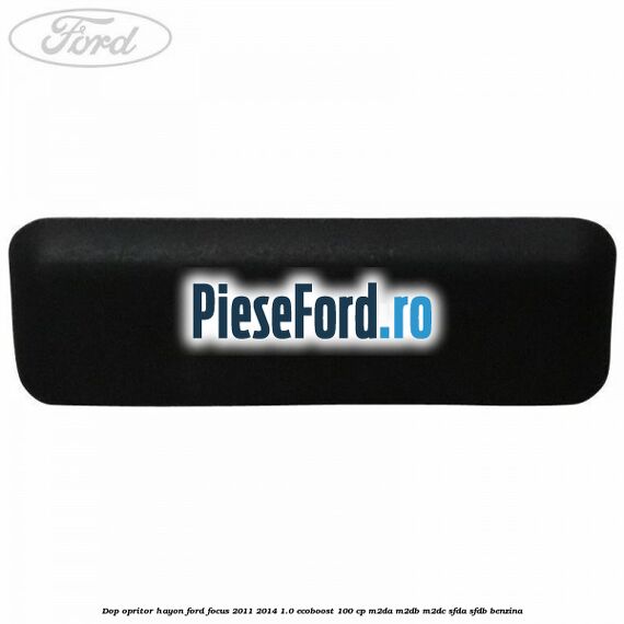 Dop opritor hayon Ford Focus 2011-2014 1.0 EcoBoost 100 cp M2DA, M2DB, M2DC, SFDA, SFDB benzina