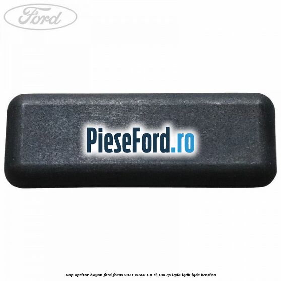 Dop opritor hayon Ford Focus 2011-2014 1.6 Ti 105 cp IQDA, IQDB, IQDC benzina