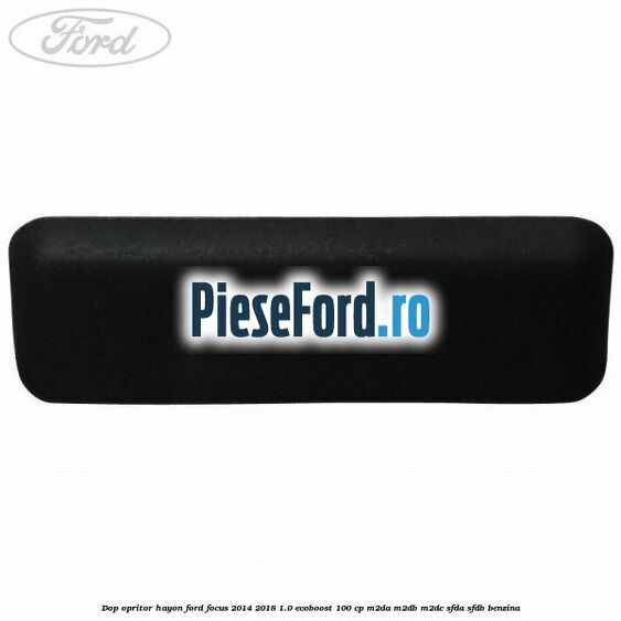 Dop opritor hayon Ford Focus 2014-2018 1.0 EcoBoost 100 cp M2DA, M2DB, M2DC, SFDA, SFDB benzina