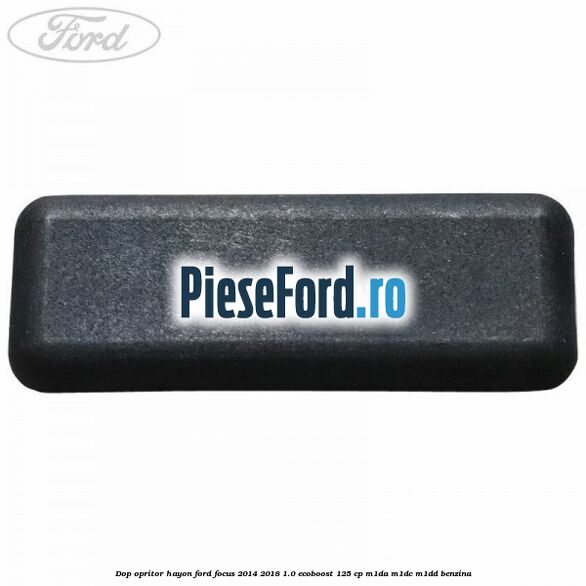 Dop opritor hayon Ford Focus 2014-2018 1.0 EcoBoost 125 cp M1DA, M1DC, M1DD benzina