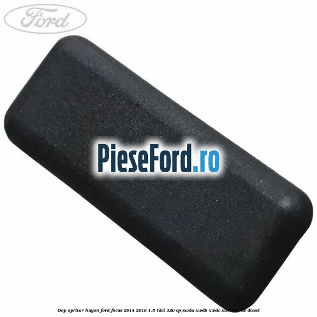 Dop opritor hayon Ford Focus 2014-2018 1.5 TDCi 120 cp XWDA, XWDB, XWDC, XWDD, XWDE diesel
