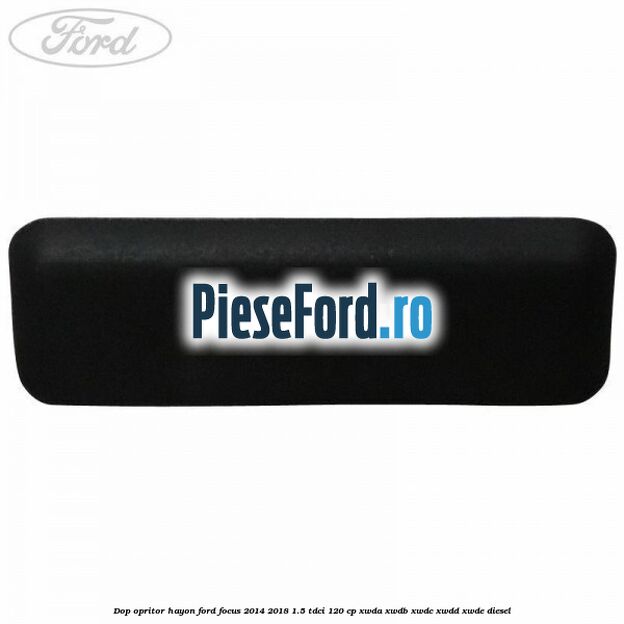 Dop opritor hayon Ford Focus 2014-2018 1.5 TDCi 120 cp XWDA, XWDB, XWDC, XWDD, XWDE diesel