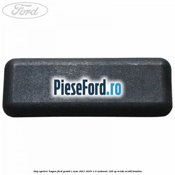 Dop opritor hayon Ford Grand C-Max 2011-2015 1.0 EcoBoost 125 cp M1DA, M1DD benzina