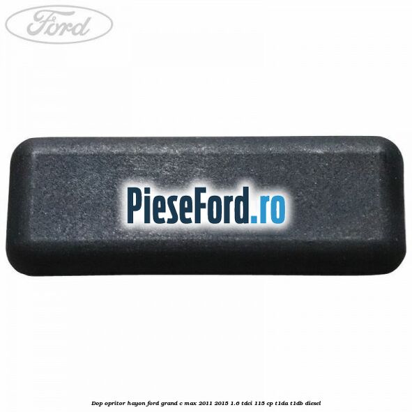 Dop opritor hayon Ford Grand C-Max 2011-2015 1.6 TDCi 115 cp T1DA, T1DB diesel