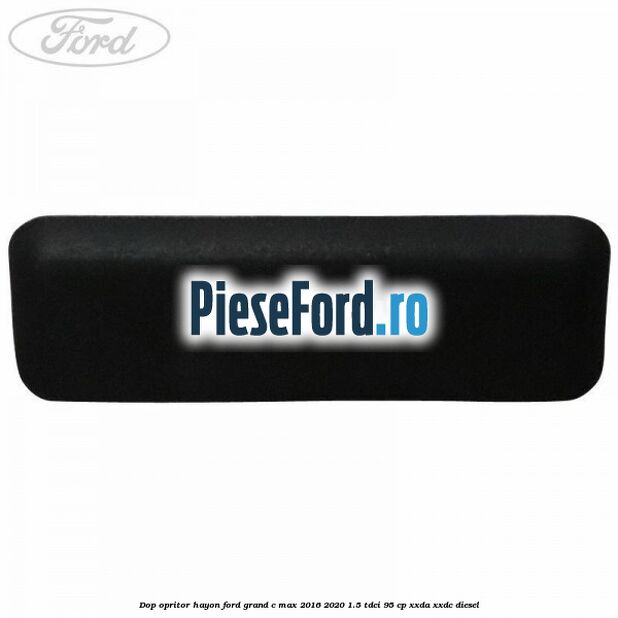 Dop opritor hayon Ford Grand C-Max 2016-2020 1.5 TDCi 95 cp Dop opritor hayon Ford Grand C-Max 2016-2020 1.5 TDCi 95 cp XXDA, XXDC diesel