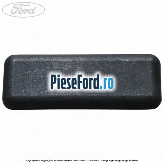 Dop opritor hayon Ford Tourneo Connect 2013-2018 1.0 EcoBoost 100 cp Dop opritor hayon Ford Tourneo Connect 2013-2018 1.0 EcoBoost 100 cp B3GA, M2GA, M2GB benzina