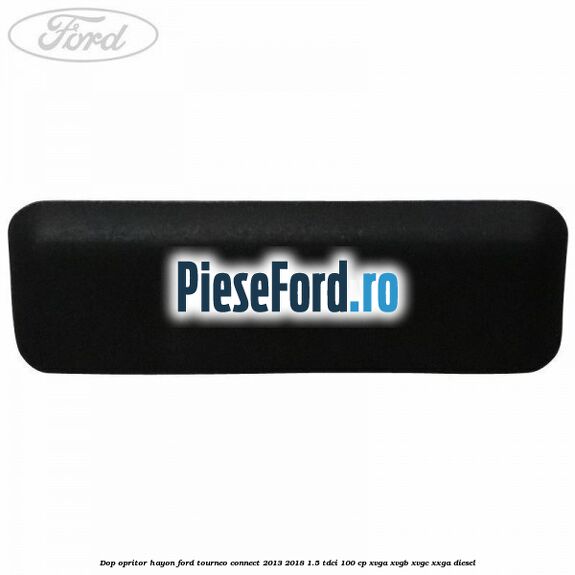 Dop opritor hayon Ford Tourneo Connect 2013-2018 1.5 TDCi 100 cp XVGA, XVGB, XVGC, XXGA diesel