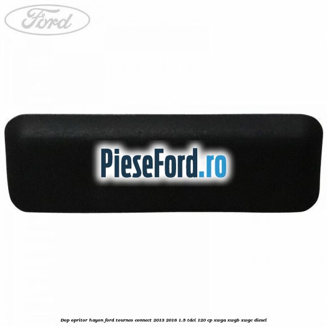 Dop opritor hayon Ford Tourneo Connect 2013-2018 1.5 TDCi 120 cp XWGA, XWGB, XWGC diesel
