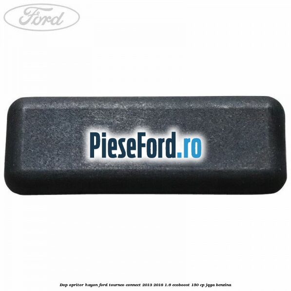 Dop opritor hayon Ford Tourneo Connect 2013-2018 1.6 EcoBoost 150 cp JQGA benzina