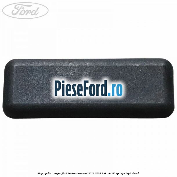 Dop opritor hayon Ford Tourneo Connect 2013-2018 1.6 TDCi 95 cp Dop opritor hayon Ford Tourneo Connect 2013-2018 1.6 TDCi 95 cp TZGA, TZGB diesel