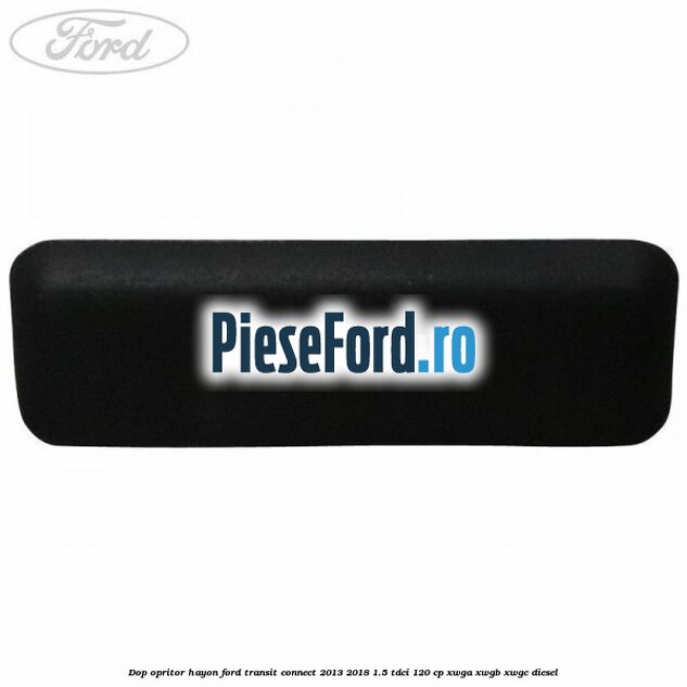 Dop opritor hayon Ford Transit Connect 2013-2018 1.5 TDCi 120 cp XWGA, XWGB, XWGC diesel
