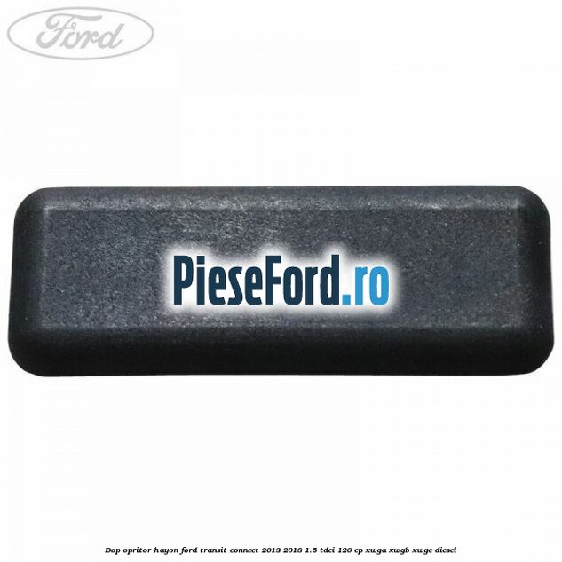 Dop opritor hayon Ford Transit Connect 2013-2018 1.5 TDCi 120 cp XWGA, XWGB, XWGC diesel