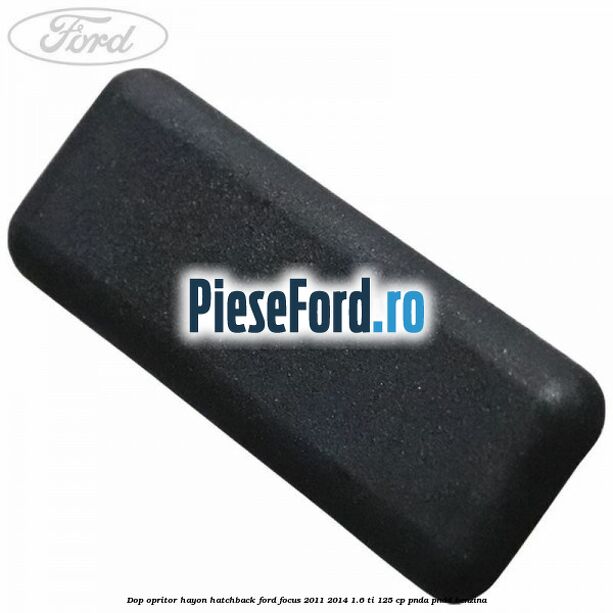 Dop opritor hayon hatchback Ford Focus 2011-2014 1.6 Ti 125 cp Dop opritor hayon hatchback Ford Focus 2011-2014 1.6 Ti 125 cp PNDA, PNDD benzina