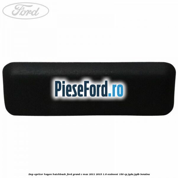 Dop opritor hayon hatchback Ford Grand C-Max 2011-2015 1.6 EcoBoost 150 cp JQDA, JQDB benzina